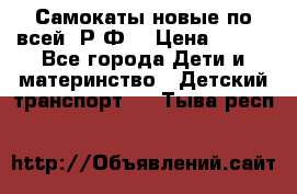 Самокаты новые по всей  Р.Ф. › Цена ­ 300 - Все города Дети и материнство » Детский транспорт   . Тыва респ.